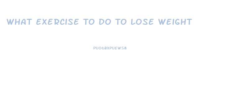 What Exercise To Do To Lose Weight