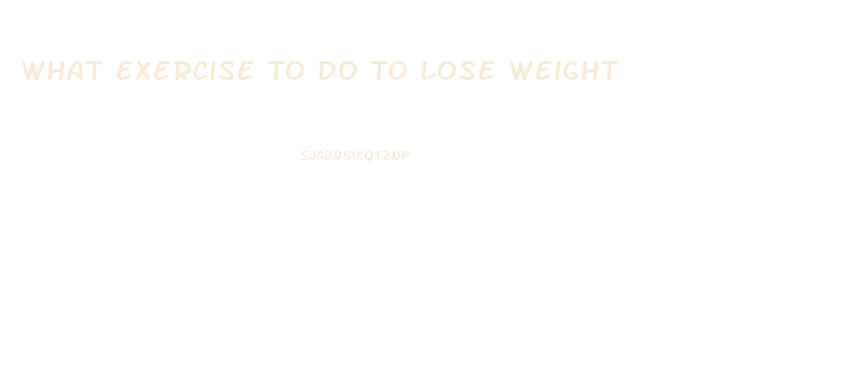 What Exercise To Do To Lose Weight