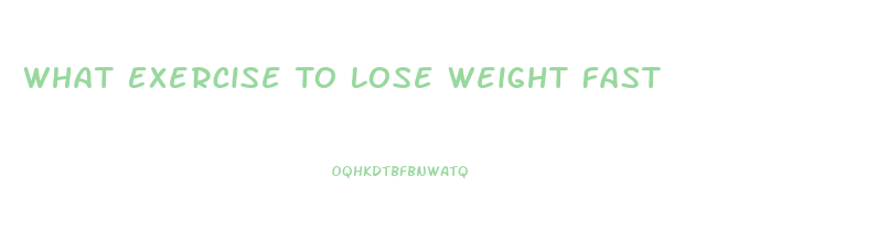 What Exercise To Lose Weight Fast