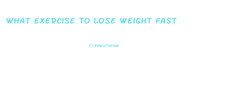 What Exercise To Lose Weight Fast