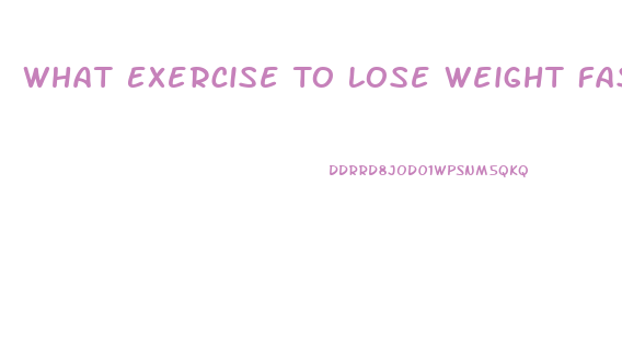 What Exercise To Lose Weight Fast