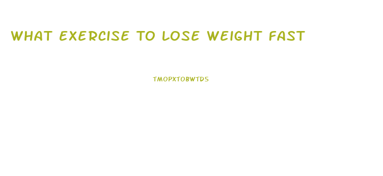 What Exercise To Lose Weight Fast