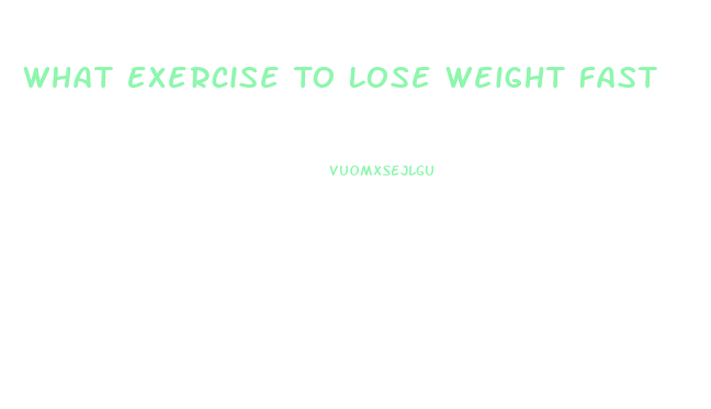 What Exercise To Lose Weight Fast