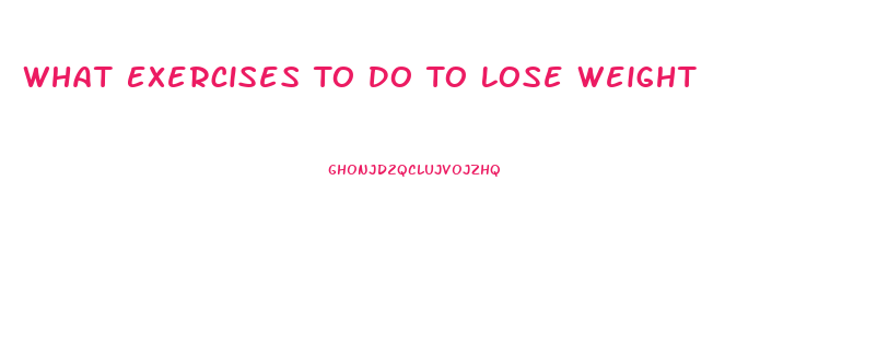 What Exercises To Do To Lose Weight