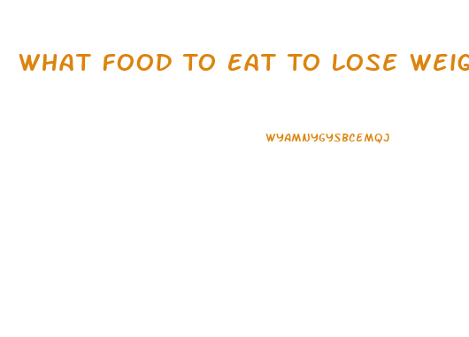 What Food To Eat To Lose Weight