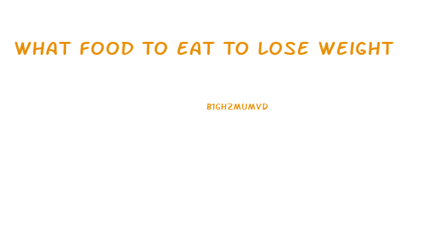 What Food To Eat To Lose Weight