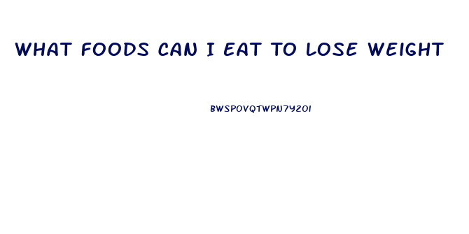 What Foods Can I Eat To Lose Weight