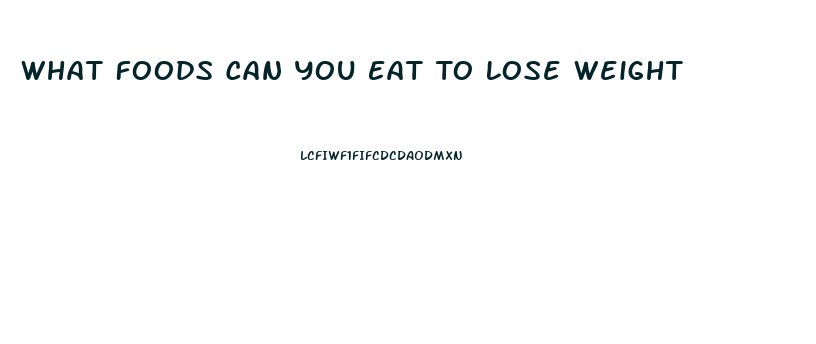 What Foods Can You Eat To Lose Weight