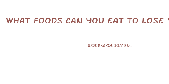 What Foods Can You Eat To Lose Weight