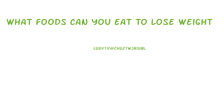 What Foods Can You Eat To Lose Weight
