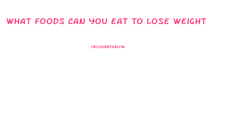 What Foods Can You Eat To Lose Weight