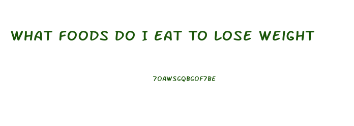 What Foods Do I Eat To Lose Weight