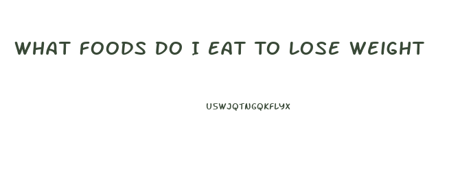 What Foods Do I Eat To Lose Weight