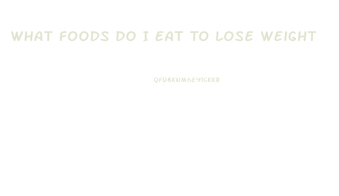 What Foods Do I Eat To Lose Weight