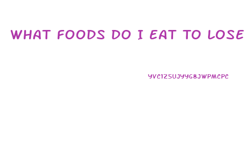 What Foods Do I Eat To Lose Weight