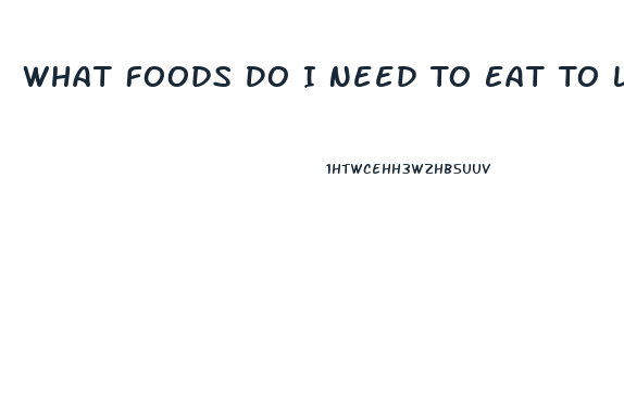 What Foods Do I Need To Eat To Lose Weight