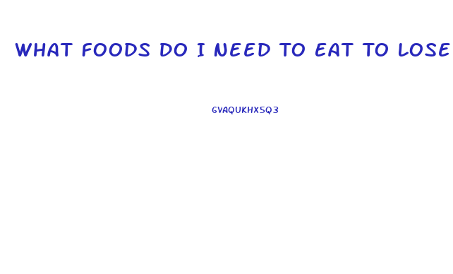 What Foods Do I Need To Eat To Lose Weight