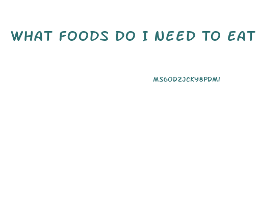 What Foods Do I Need To Eat To Lose Weight