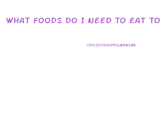 What Foods Do I Need To Eat To Lose Weight