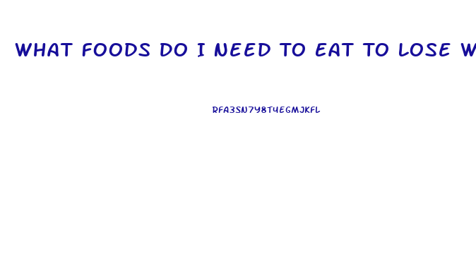 What Foods Do I Need To Eat To Lose Weight