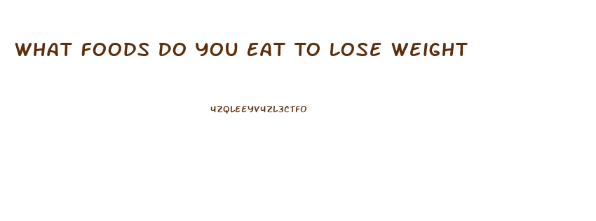 What Foods Do You Eat To Lose Weight