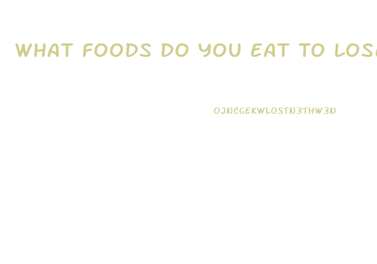 What Foods Do You Eat To Lose Weight