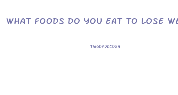 What Foods Do You Eat To Lose Weight