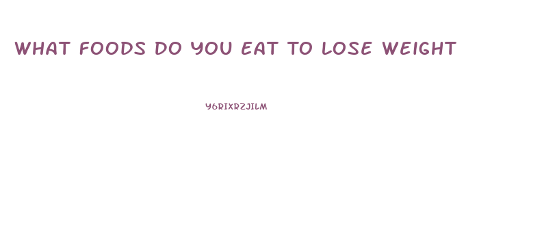 What Foods Do You Eat To Lose Weight