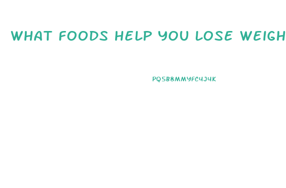 What Foods Help You Lose Weight Fast