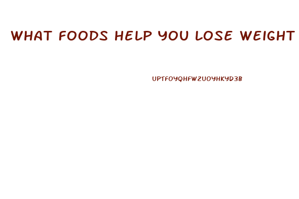 What Foods Help You Lose Weight