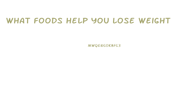 What Foods Help You Lose Weight