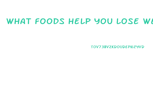 What Foods Help You Lose Weight