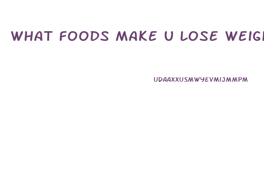 What Foods Make U Lose Weight