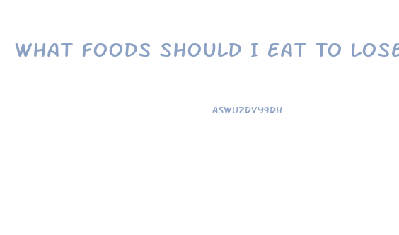 What Foods Should I Eat To Lose Weight