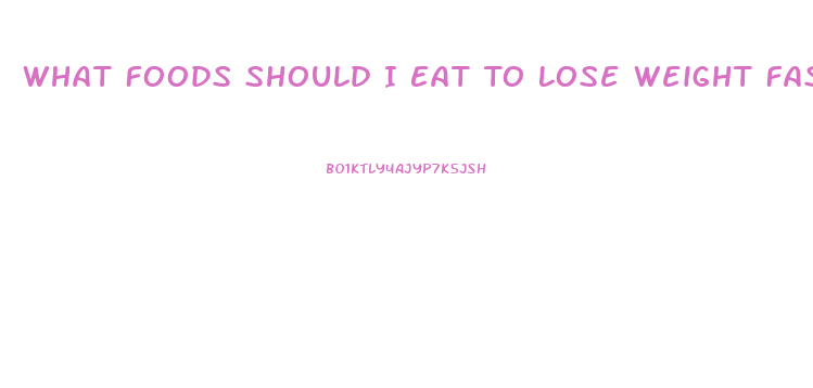 What Foods Should I Eat To Lose Weight Fast