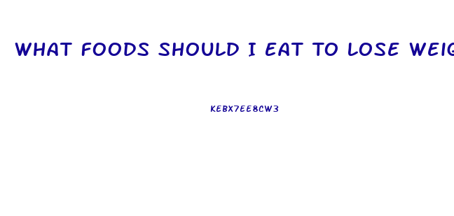 What Foods Should I Eat To Lose Weight Fast