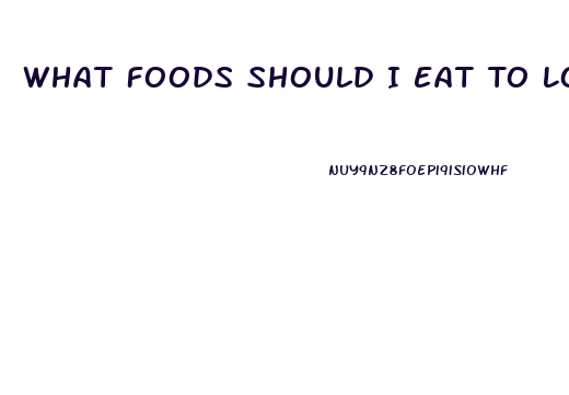 What Foods Should I Eat To Lose Weight