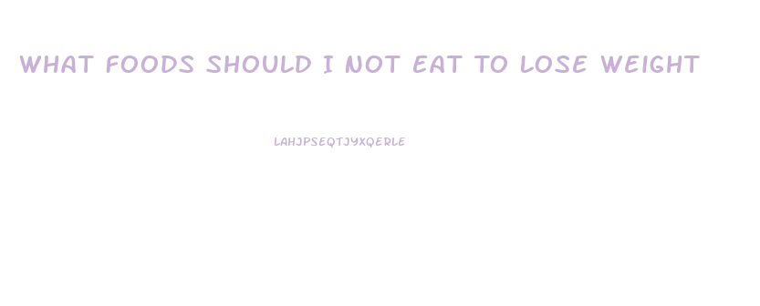 What Foods Should I Not Eat To Lose Weight