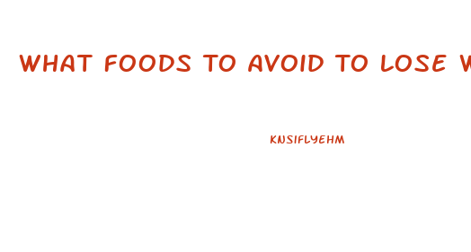 What Foods To Avoid To Lose Weight
