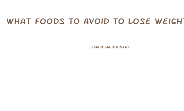 What Foods To Avoid To Lose Weight