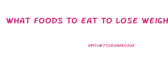 What Foods To Eat To Lose Weight