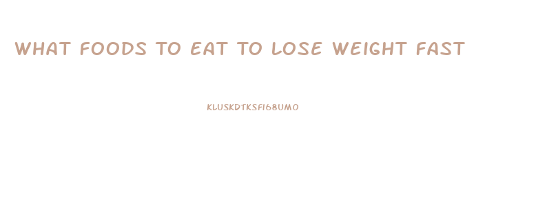 What Foods To Eat To Lose Weight Fast