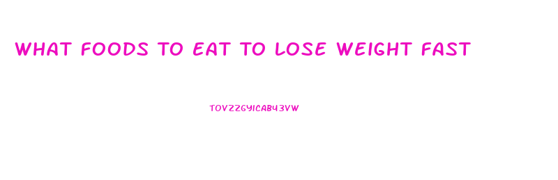 What Foods To Eat To Lose Weight Fast