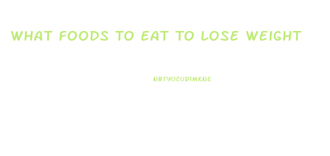 What Foods To Eat To Lose Weight