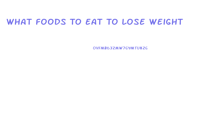 What Foods To Eat To Lose Weight