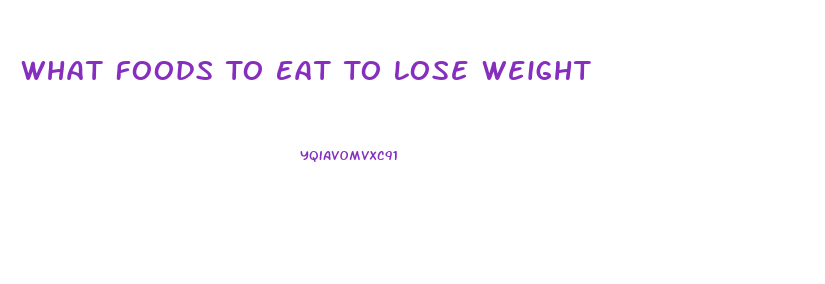 What Foods To Eat To Lose Weight