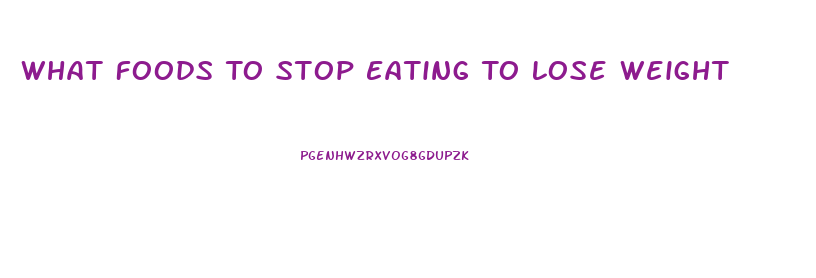 What Foods To Stop Eating To Lose Weight
