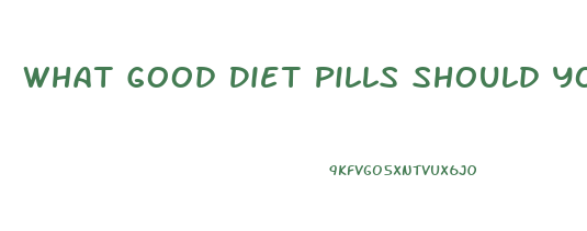 What Good Diet Pills Should You Take To Lose Weight