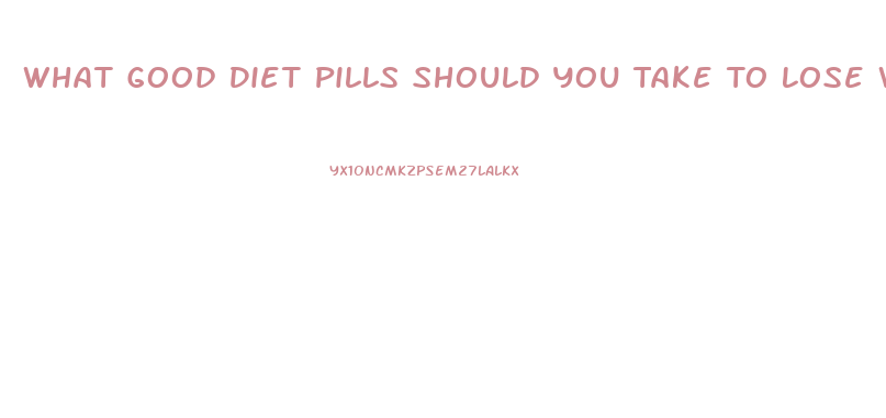 What Good Diet Pills Should You Take To Lose Weight