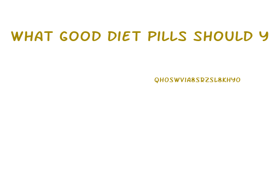 What Good Diet Pills Should You Take To Lose Weight